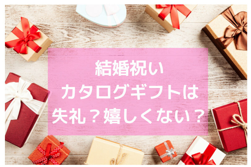 え 嬉しくないよ 結婚祝いにカタログギフトは失礼 いらないの 実体験より むすめいくじ